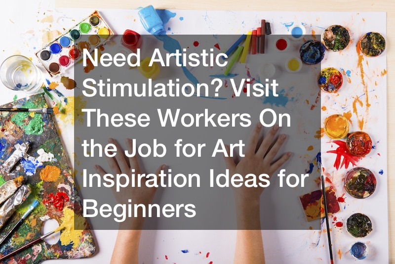 Need Artistic Stimulation? Visit These Workers On the Job for Art Inspiration Ideas for Beginners